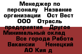 Менеджер по персоналу › Название организации ­ Ост-Вест, ООО › Отрасль предприятия ­ Другое › Минимальный оклад ­ 28 000 - Все города Работа » Вакансии   . Ненецкий АО,Кия д.